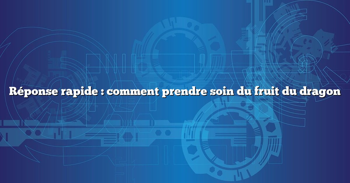 Réponse rapide : comment prendre soin du fruit du dragon